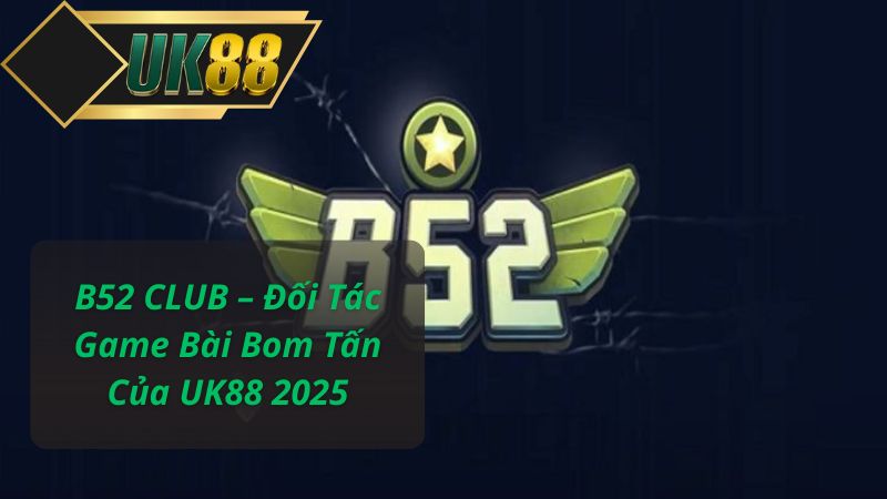 B52 CLUB – Đối Tác Game Bài Bom Tấn Của UK88 2025
