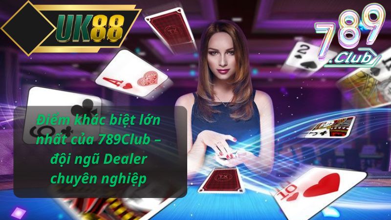 Điểm khác biệt lớn nhất của 789Club – đội ngũ Dealer chuyên nghiệp