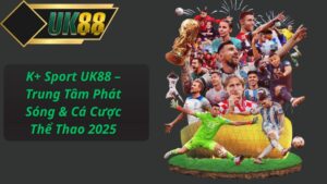 K+ Sport UK88 – Trung Tâm Phát Sóng & Cá Cược Thể Thao 2025