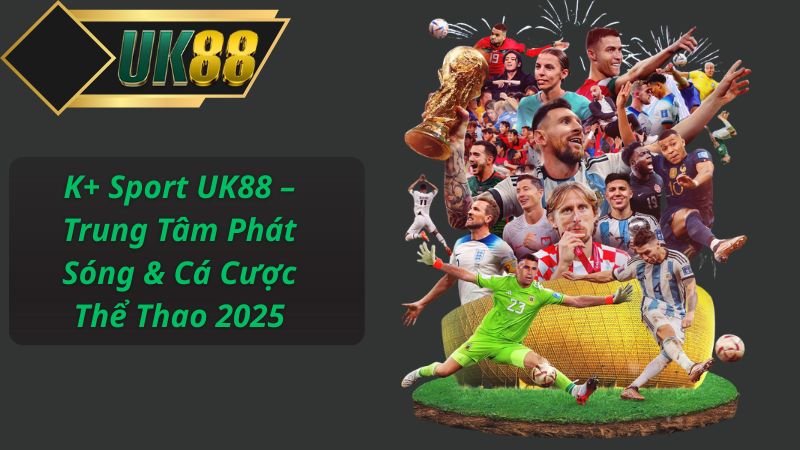 K+ Sport UK88 – Trung Tâm Phát Sóng & Cá Cược Thể Thao 2025