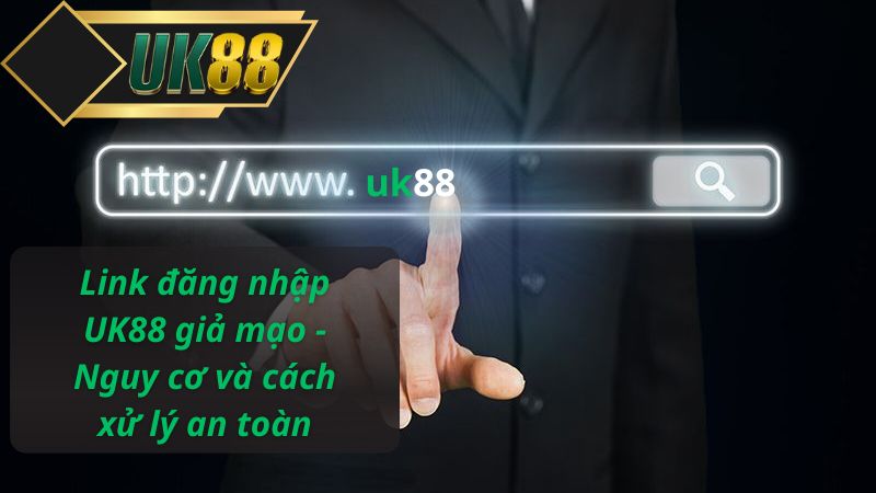 Link đăng nhập UK88 giả mạo - Nguy cơ và cách xử lý an toàn