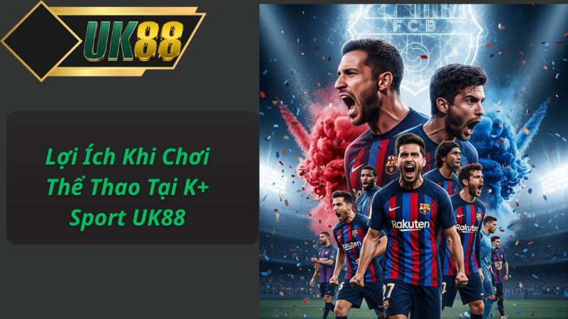 Lợi Ích Khi Chơi Thể Thao Tại K+ Sport UK88