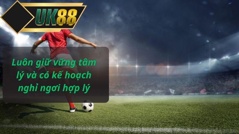 Luôn giữ vững tâm lý và có kế hoạch nghỉ ngơi hợp lý