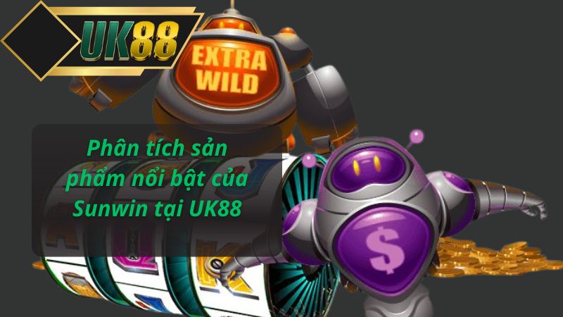 Phân tích sản phẩm nổi bật của Sunwin tại UK88