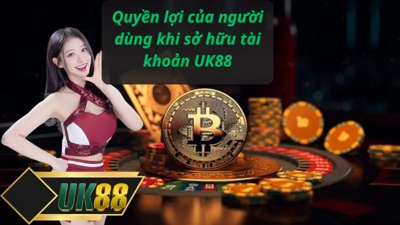 Quyền lợi của người dùng khi sở hữu tài khoản UK88