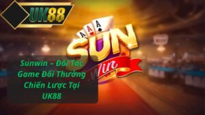 Sunwin – Đối Tác Game Đổi Thưởng Chiến Lược Tại UK88