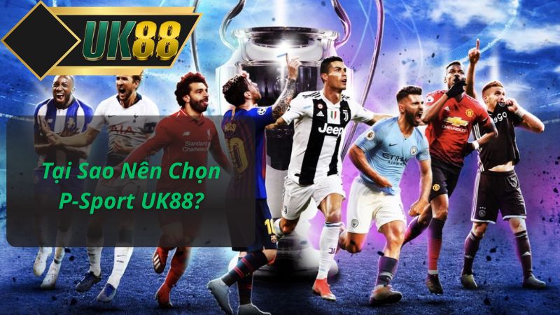 Tại Sao Nên Chọn P-Sport UK88?