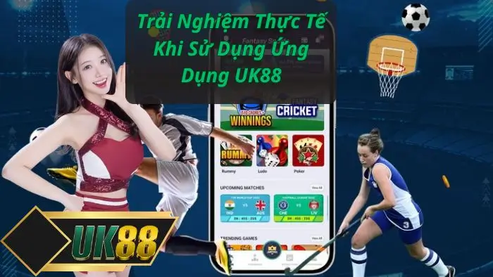 Trải Nghiệm Thực Tế Khi Sử Dụng Ứng Dụng UK88